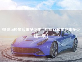 排量1.6轿车载重多少钱（排量1.6轿车载重多少钱一辆）