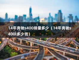 14年奔驰s400排量多少（14年奔驰s400l多少钱）