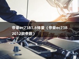 帝豪ec7181.6排量（帝豪ec7182012款参数）