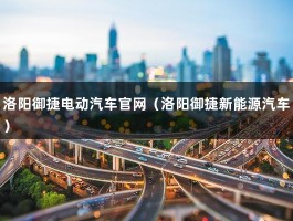 洛阳御捷电动汽车官网（洛阳御捷新能源汽车）