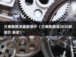 兰德酷路泽最新报价（即将换代,二手还卖80万,4年的兰德酷路泽值得买吗?）