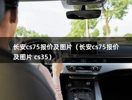 长安cs75报价及图片（长安suv全部车型汇总）