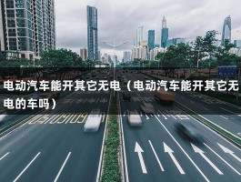 电动汽车能开其它无电（电动汽车能开其它无电的车吗）