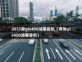 2017款gls400油箱容积（奔驰gls400油箱容积）