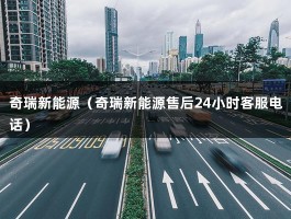 奇瑞新能源（奇瑞新能源售后24小时客服电话）