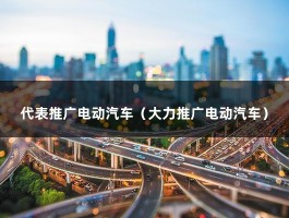 代表推广电动汽车（大力推广电动汽车）