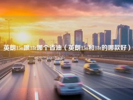 英朗15n跟18t哪个省油（英朗15n和18t的哪款好）