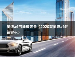 奥迪a6的油箱容量（2020款奥迪a6油箱容积）