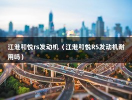 江淮和悦rs发动机（江淮和悦RS发动机耐用吗）