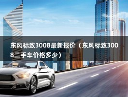 东风标致3008最新报价（东风标致3008二手车价格多少）