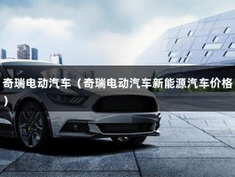 奇瑞电动汽车（明泉suv电动报价）