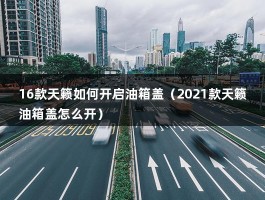 16款天籁如何开启油箱盖（2021款天籁油箱盖怎么开）