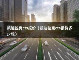 凯迪拉克cts报价（最新款CTS的基本参数和具体价格?）