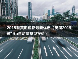 2015款英朗成都最新优惠（英朗2015款15n自动豪华型报价）