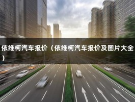 依维柯汽车报价（依维柯汽车报价及图片大全）