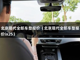 北京现代全部车型报价（16年款8L的现代名图10万公里在6至7万元）