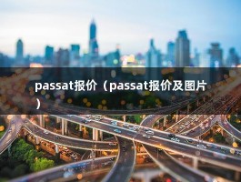 passat报价（帕萨特报价是多少?目前值得入手么?）