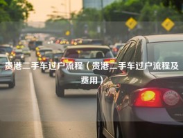 贵港二手车过户流程（贵港二手车过户流程及费用）