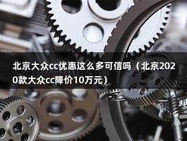 北京大众cc优惠这么多可信吗（北京2020款大众cc降价10万元）