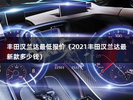 丰田汉兰达最低报价（2021年7座最新款多少钱）