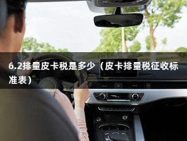 6.2排量皮卡税是多少（皮卡排量税征收标准表）