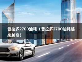 普拉多2700油耗（丰田霸道2700油耗13升怎么回事）