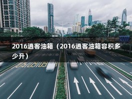 2016逍客油箱（2016逍客油箱容积多少升）