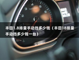 丰田1.8排量手动挡多少钱（丰田18排量手动挡多少钱一台）