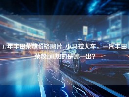 17年丰田荣放价格图片_小马拉大车，一汽丰田荣放2.0L想的是哪一出？