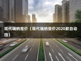 现代瑞纳报价（现代瑞纳报价2020款自动挡）