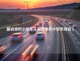 最省油的小型车（最省油的小型车排名）