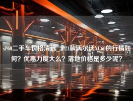 xc60二手车价格清远_2021款沃尔沃XC60的行情如何？优惠力度大么？落地价格是多少呢？