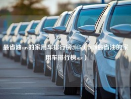 最省油suv的家用车排行榜2015（2020最省油的家用车排行榜suv）