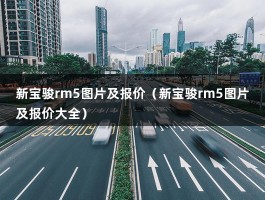 新宝骏rm5图片及报价（10万级家用车的不二之选）