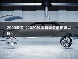 2020改装（新规2020版装前铲可以吗）