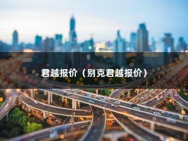 君越报价（别克君越混动价格是多少?深圳地区有优惠吗）