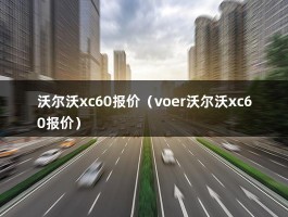 沃尔沃xc60报价（2020款沃尔沃xc60智逸最好）