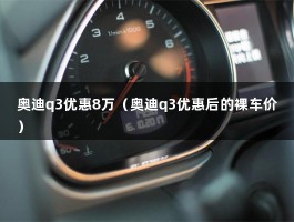 奥迪q3优惠8万（奥迪q3优惠后的裸车价）