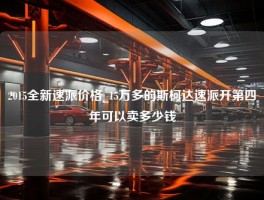 2015全新速派价格_15万多的斯柯达速派开第四年可以卖多少钱