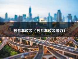 日系车改装（日系车改装潜力）