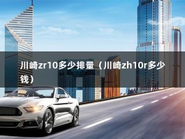 川崎zr10多少排量（川崎zh10r多少钱）