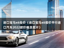 进口宝马x6报价（平行进口汽车2022款价格及图片）