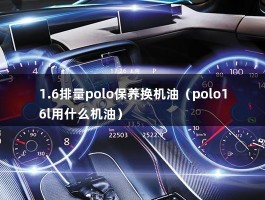 1.6排量polo保养换机油（polo16l用什么机油）