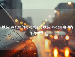 续航2000公里的电动汽车（续航2000公里电动汽车有哪些）