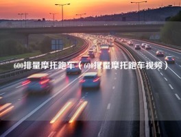 600排量摩托跑车（600排量摩托跑车视频）