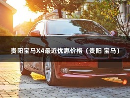 贵阳宝马X4最近优惠价格（X4价格官方指导价：46.8-73.8万部分经销商优惠4-5万）