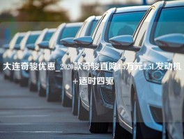 大连奇骏优惠_2020款奇骏直降3.5万元2.5L发动机+适时四驱