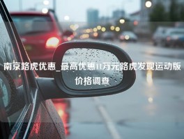 南京路虎优惠_最高优惠11万元路虎发现运动版价格调查