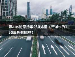 带abs的摩托车250排量（带abs的150摩托有哪些）