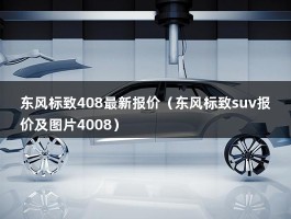 东风标致408最新报价（谁才是真正的A+级车?东风标致suv报价）